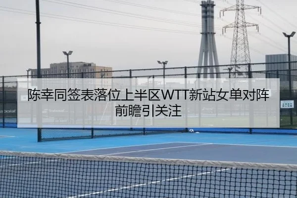 陈幸同签表落位上半区WTT新站女单对阵前瞻引关注