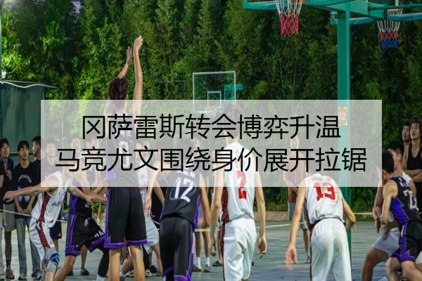 冈萨雷斯转会博弈升温 马竞尤文围绕身价展开拉锯